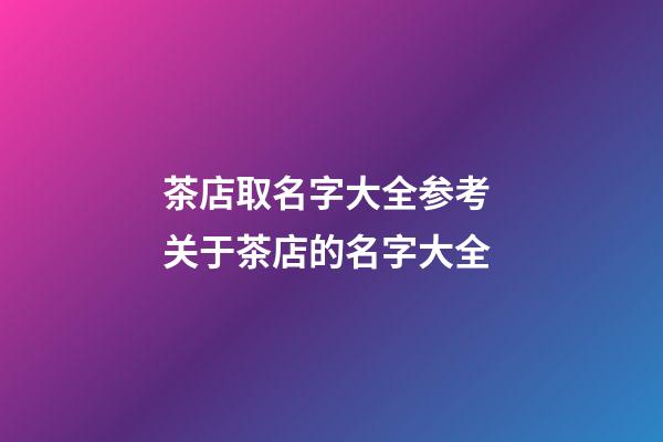 茶店取名字大全参考 关于茶店的名字大全-第1张-店铺起名-玄机派